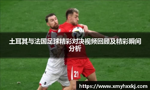 土耳其与法国足球精彩对决视频回顾及精彩瞬间分析