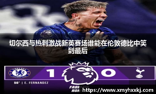 切尔西与热刺激战新英赛场谁能在伦敦德比中笑到最后