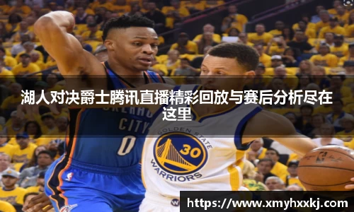 湖人对决爵士腾讯直播精彩回放与赛后分析尽在这里