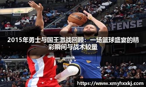 2015年勇士与国王激战回顾：一场篮球盛宴的精彩瞬间与战术较量